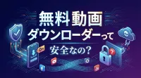 無料 動画 ダウンローダーって安全なの？